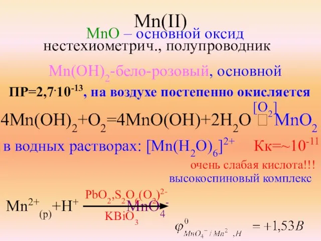 Mn(II) MnO – основной оксид нестехиометрич., полупроводник Mn(OH)2-бело-розовый, основной ПР=2,7.10-13, на воздухе