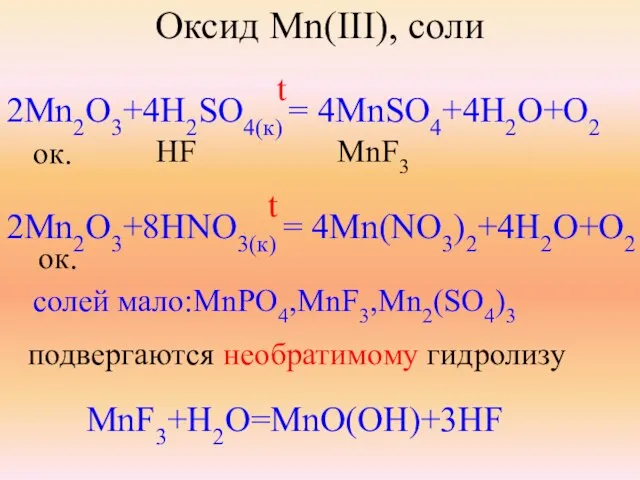 Оксид Mn(III), соли 2Mn2O3+4H2SO4(к) = 4MnSO4+4H2O+O2 ок. HF MnF3 2Mn2O3+8HNO3(к) = 4Mn(NO3)2+4H2O+O2