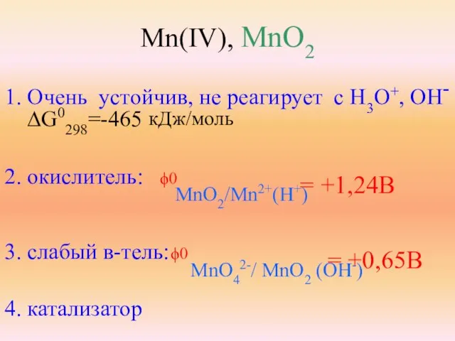 Mn(IV), MnO2 1. Очень устойчив, не реагирует с Н3O+, OH- ∆G0298=-465 кДж/моль
