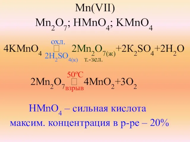 Mn(VII) Mn2O7; HMnO4; KMnO4 4KMnO4 ⭢ 2Mn2O7(ж)+2К2SO4+2H2O 2H2SO4(к) т.-зел. 2Mn2O7 ⭢ 4MnO2+3O2