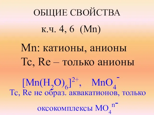 ОБЩИЕ СВОЙСТВА к.ч. 4, 6 (Mn) Mn: катионы, анионы Tc, Re –