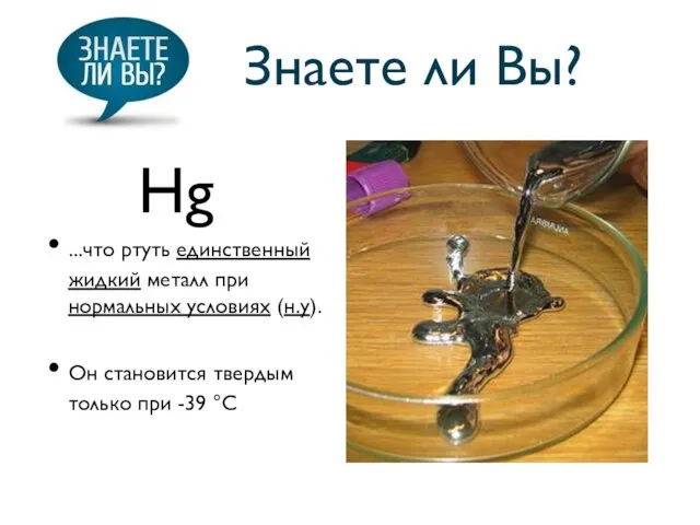 Знаете ли Вы? ...что ртуть единственный жидкий металл при нормальных условиях (н.у).