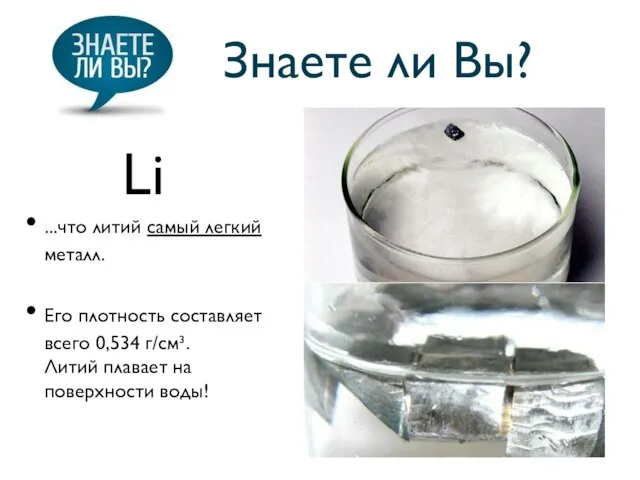 Знаете ли Вы? ...что литий самый легкий металл. Его плотность составляет всего