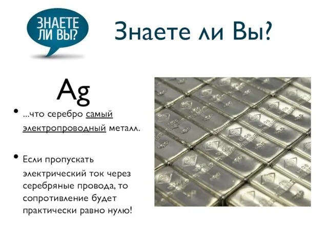 Знаете ли Вы? ...что серебро самый электропроводный металл. Если пропускать электрический ток