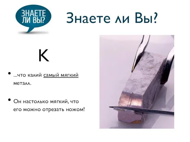 Знаете ли Вы? ...что калий самый мягкий металл. Он настолько мягкий, что