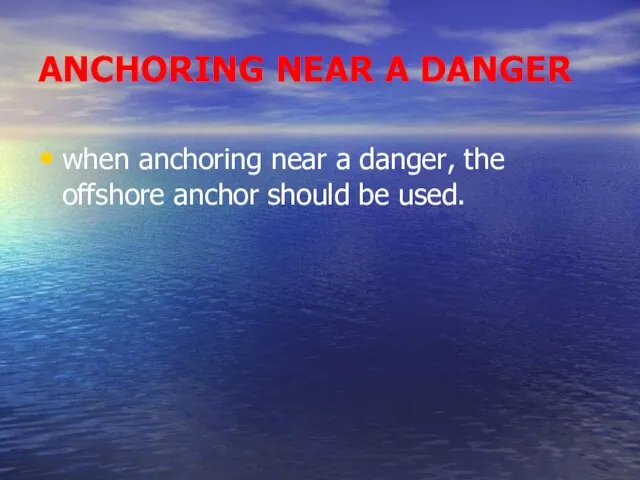 ANCHORING NEAR A DANGER when anchoring near a danger, the offshore anchor should be used.