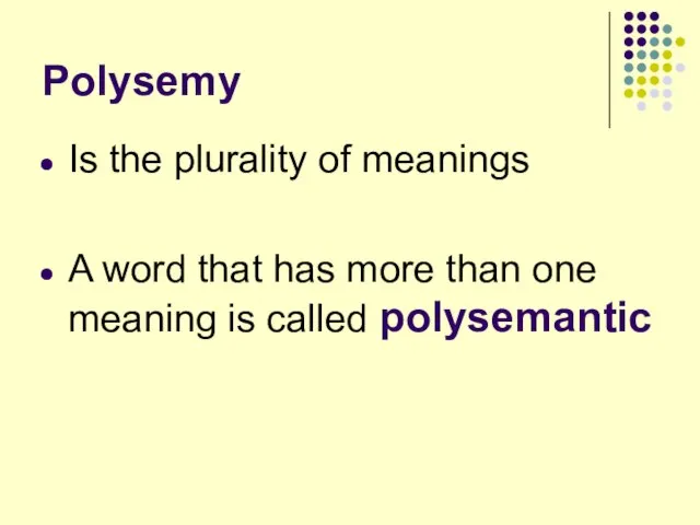 Polysemy Is the plurality of meanings A word that has more than