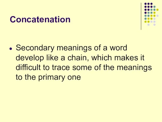 Concatenation Secondary meanings of a word develop like a chain, which makes