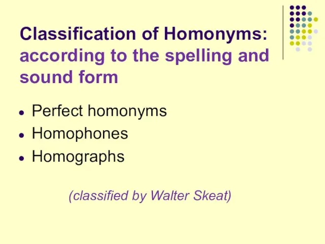 Classification of Homonyms: according to the spelling and sound form Perfect homonyms