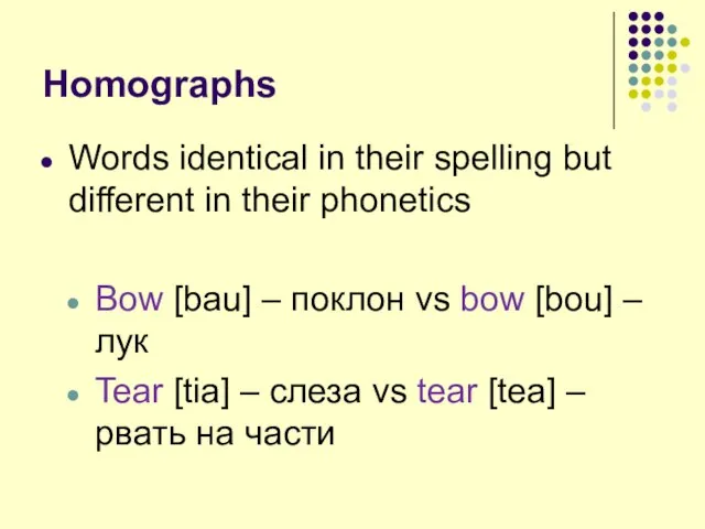 Homographs Words identical in their spelling but different in their phonetics Bow
