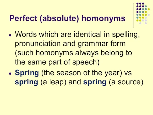 Perfect (absolute) homonyms Words which are identical in spelling, pronunciation and grammar