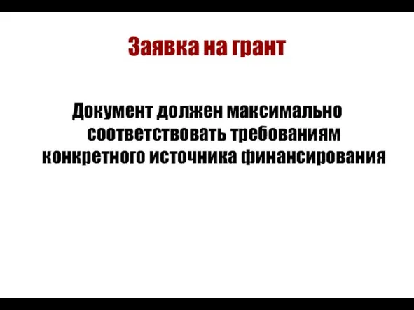 Заявка на грант Документ должен максимально соответствовать требованиям конкретного источника финансирования