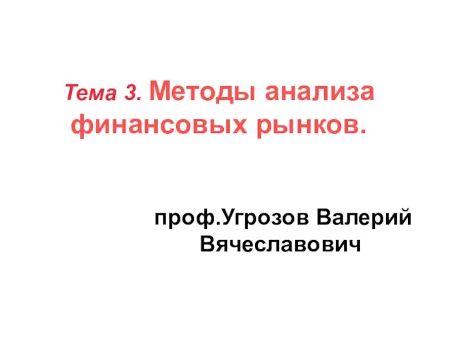 Тема 3. Методы анализа финансовых рынков. проф.Угрозов Валерий Вячеславович