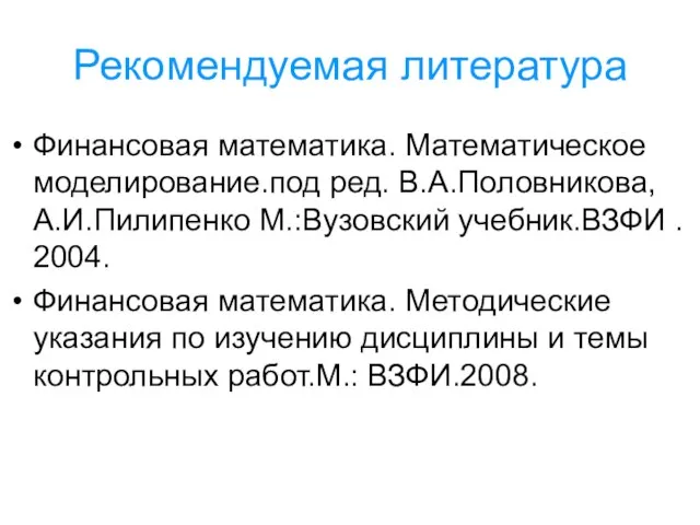 Рекомендуемая литература Финансовая математика. Математическое моделирование.под ред. В.А.Половникова, А.И.Пилипенко М.:Вузовский учебник.ВЗФИ .