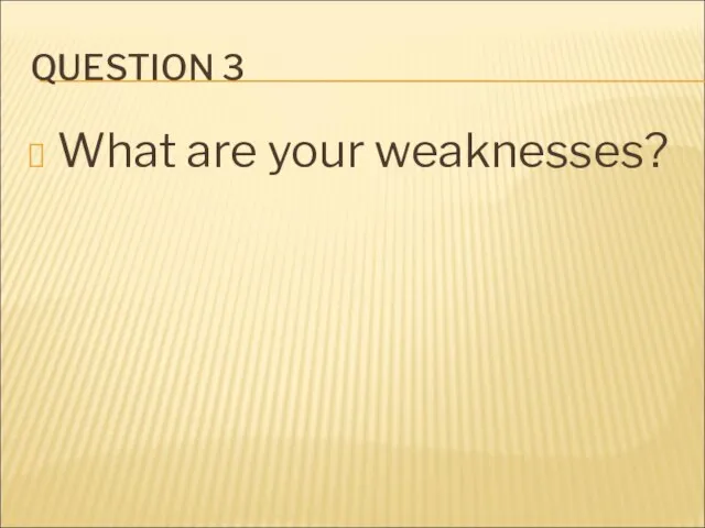 QUESTION 3 What are your weaknesses?