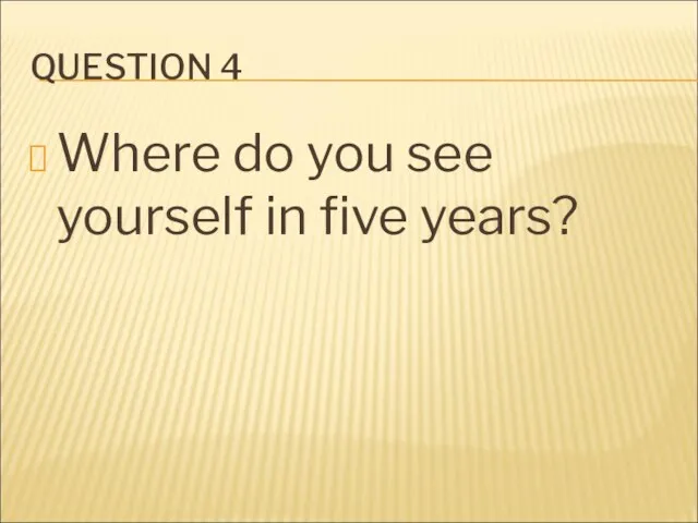 QUESTION 4 Where do you see yourself in five years?