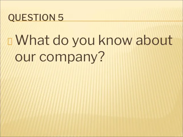QUESTION 5 What do you know about our company?