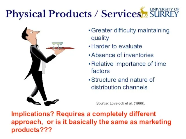 Physical Products / Services Greater difficulty maintaining quality Harder to evaluate Absence