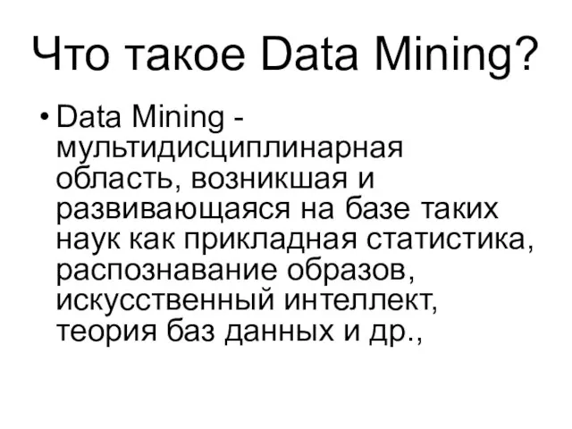 Что такое Data Mining? Data Mining - мультидисциплинарная область, возникшая и развивающаяся