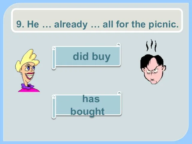 9. He … already … all for the picnic. has bought did buy