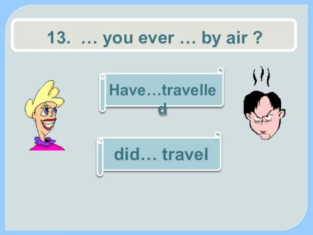 13. … you ever … by air ? Have…travelled did… travel