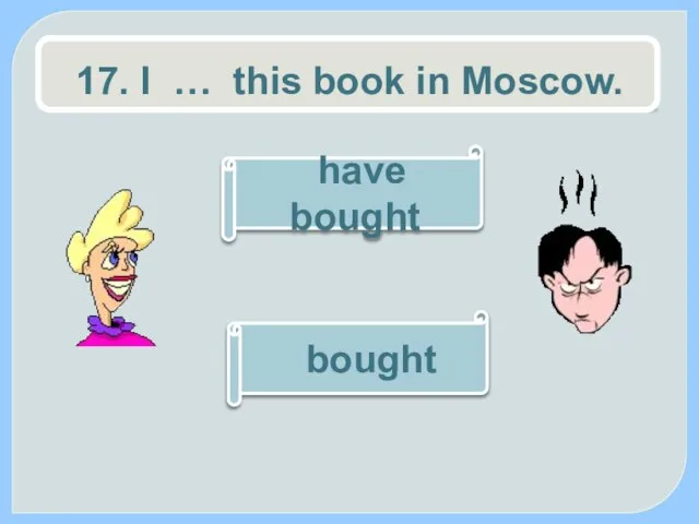 17. I … this book in Moscow. bought have bought