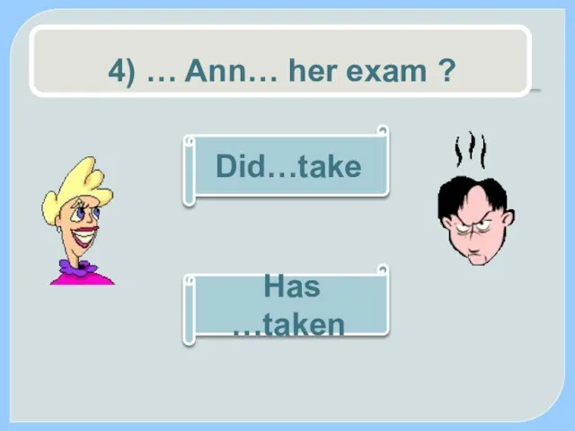 4) … Ann… her exam ? Has …taken Did…take