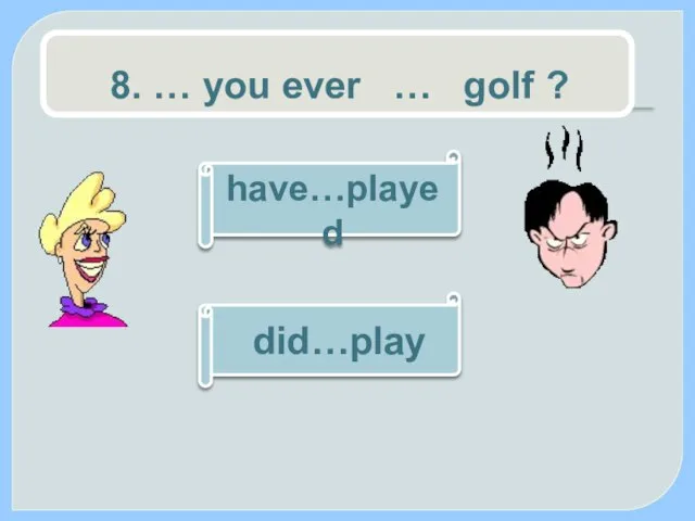8. … you ever … golf ? have…played did…play