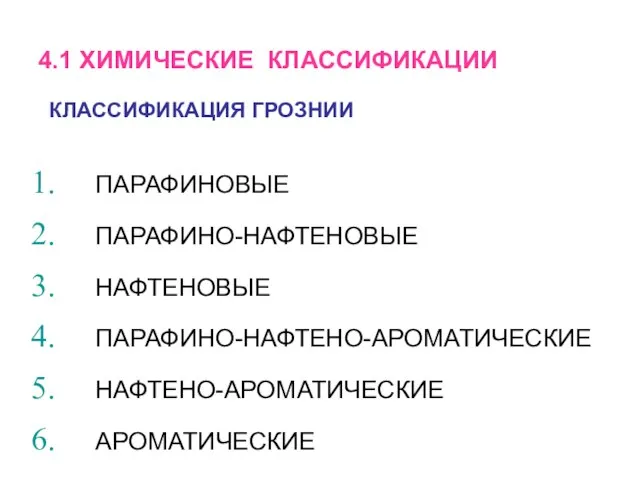 ПАРАФИНОВЫЕ ПАРАФИНО-НАФТЕНОВЫЕ НАФТЕНОВЫЕ ПАРАФИНО-НАФТЕНО-АРОМАТИЧЕСКИЕ НАФТЕНО-АРОМАТИЧЕСКИЕ АРОМАТИЧЕСКИЕ 4.1 ХИМИЧЕСКИЕ КЛАССИФИКАЦИИ КЛАССИФИКАЦИЯ ГРОЗНИИ