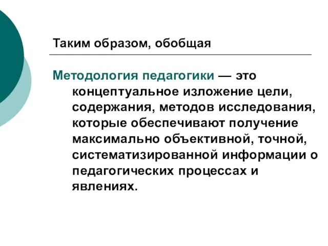 Таким образом, обобщая Методология педагогики — это концептуальное изложение цели, содержания, методов