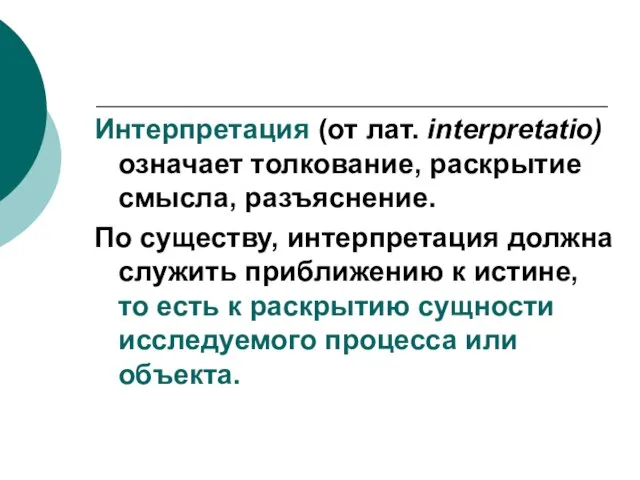 Интерпретация (от лат. interpretatio) означает толкование, раскрытие смысла, разъяснение. По существу, интерпретация