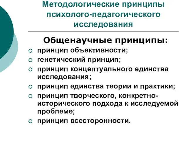 Методологические принципы психолого-педагогического исследования Общенаучные принципы: принцип объективности; генетический принцип; принцип концептуального