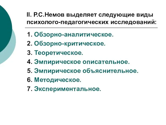 II. Р.С.Немов выделяет следующие виды психолого-педагогических исследований: 1. Обзорно-аналитическое. 2. Обзорно-критическое. 3.