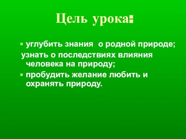 Цель урока: углубить знания о родной природе; узнать о последствиях влияния человека