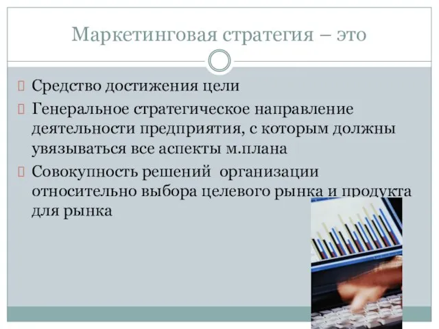 Маркетинговая стратегия – это Средство достижения цели Генеральное стратегическое направление деятельности предприятия,