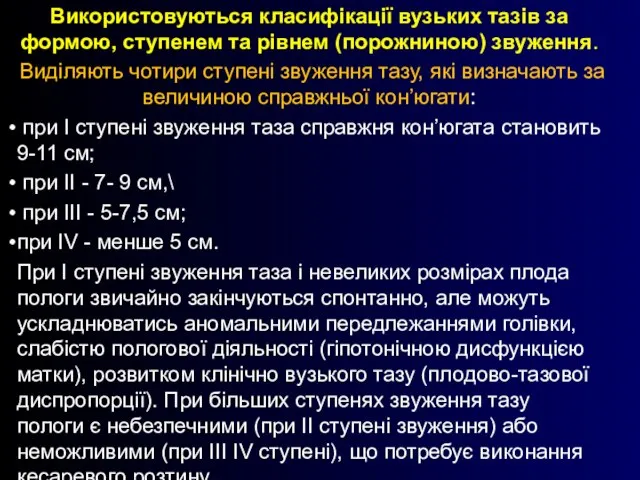 Використовуються класифікації вузьких тазів за формою, ступенем та рівнем (порожниною) звуження. Виділяють