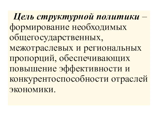 Цель структурной политики – формирование необходимых общегосударственных, межотраслевых и региональных пропорций, обеспечивающих