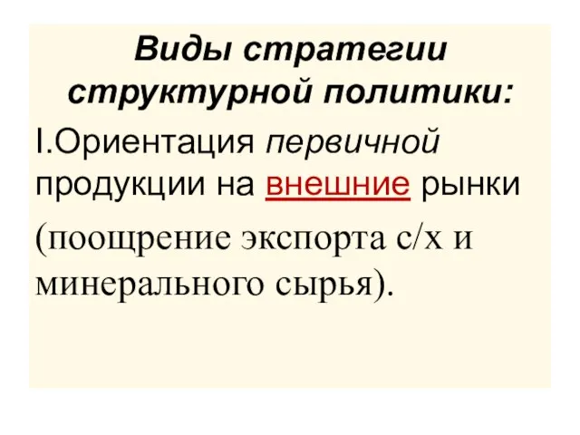 Виды стратегии структурной политики: I.Ориентация первичной продукции на внешние рынки (поощрение экспорта с/х и минерального сырья).