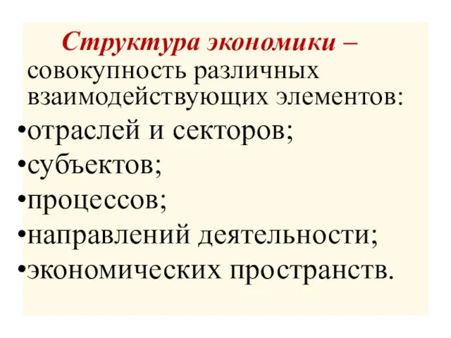 Структура экономики – совокупность различных взаимодействующих элементов: отраслей и секторов; субъектов; процессов; направлений деятельности; экономических пространств.