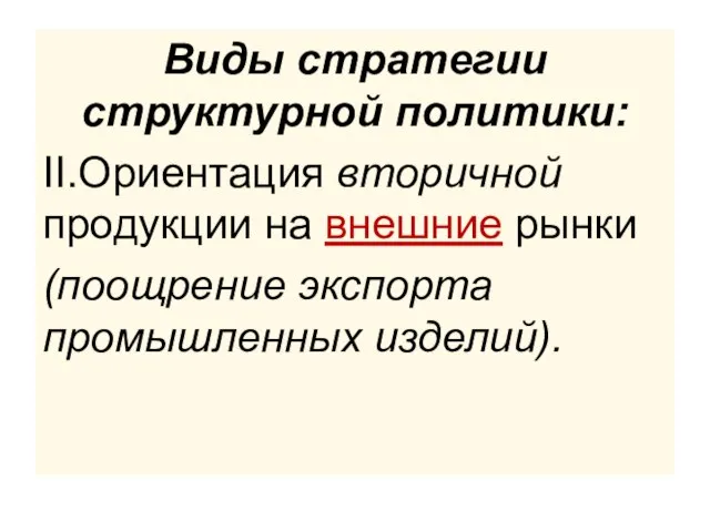 Виды стратегии структурной политики: II.Ориентация вторичной продукции на внешние рынки (поощрение экспорта промышленных изделий).