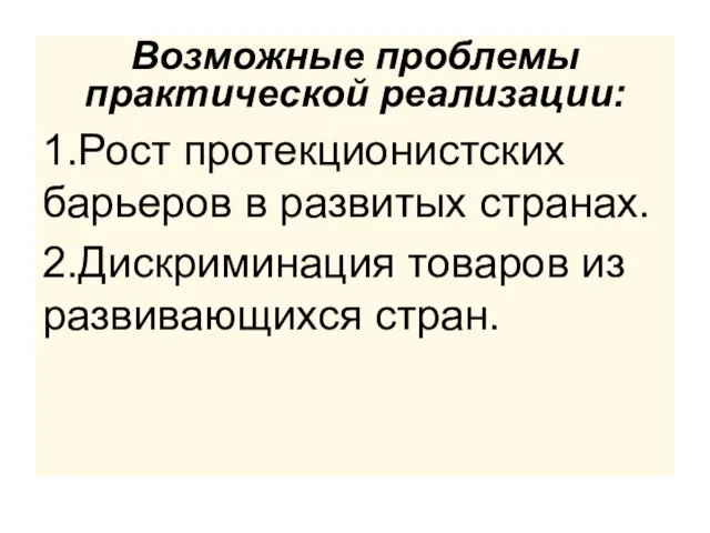 Возможные проблемы практической реализации: 1.Рост протекционистских барьеров в развитых странах. 2.Дискриминация товаров из развивающихся стран.