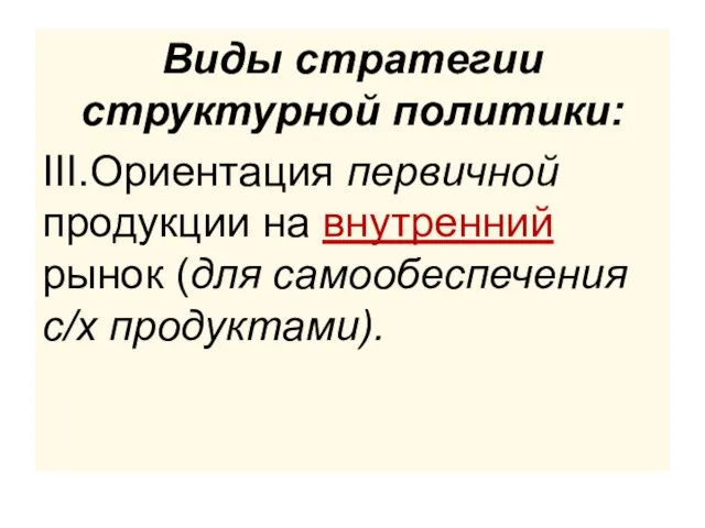 Виды стратегии структурной политики: III.Ориентация первичной продукции на внутренний рынок (для самообеспечения с/х продуктами).