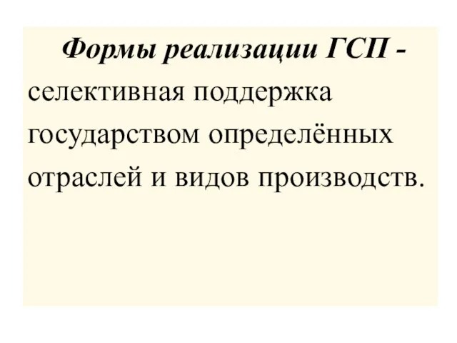 Формы реализации ГСП - селективная поддержка государством определённых отраслей и видов производств.