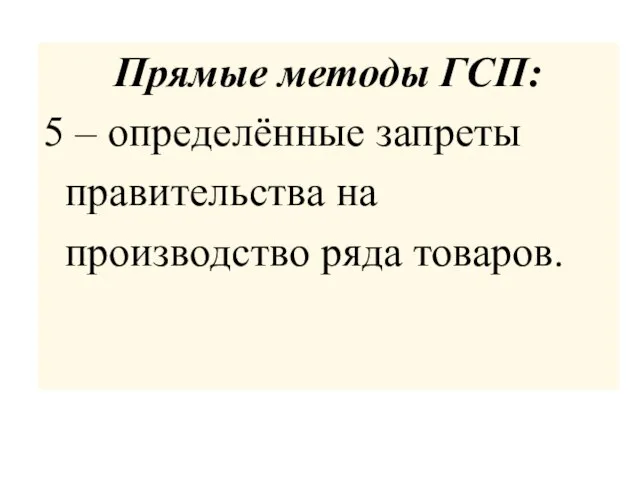 Прямые методы ГСП: 5 – определённые запреты правительства на производство ряда товаров.