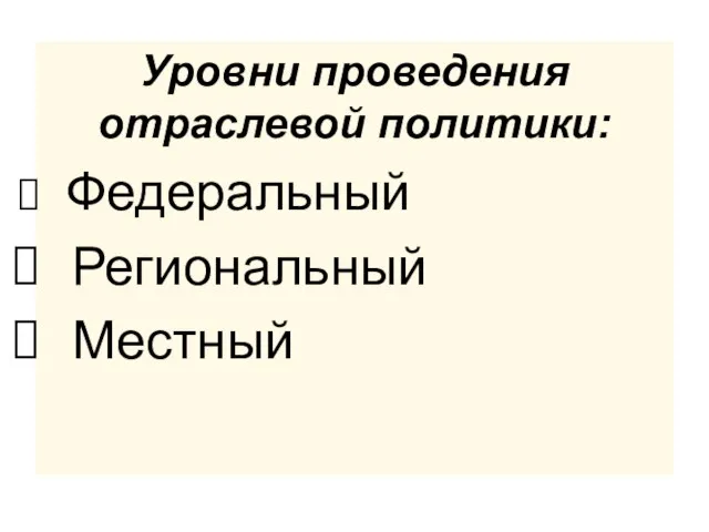 Уровни проведения отраслевой политики: Федеральный Региональный Местный