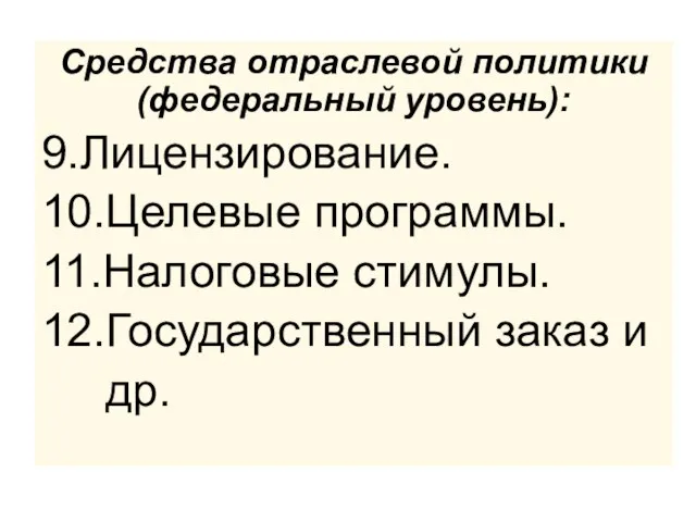 Средства отраслевой политики (федеральный уровень): 9.Лицензирование. 10.Целевые программы. 11.Налоговые стимулы. 12.Государственный заказ и др.