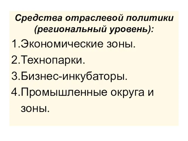 Средства отраслевой политики (региональный уровень): 1.Экономические зоны. 2.Технопарки. 3.Бизнес-инкубаторы. 4.Промышленные округа и зоны.