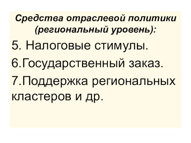 Средства отраслевой политики (региональный уровень): 5. Налоговые стимулы. 6.Государственный заказ. 7.Поддержка региональных кластеров и др.