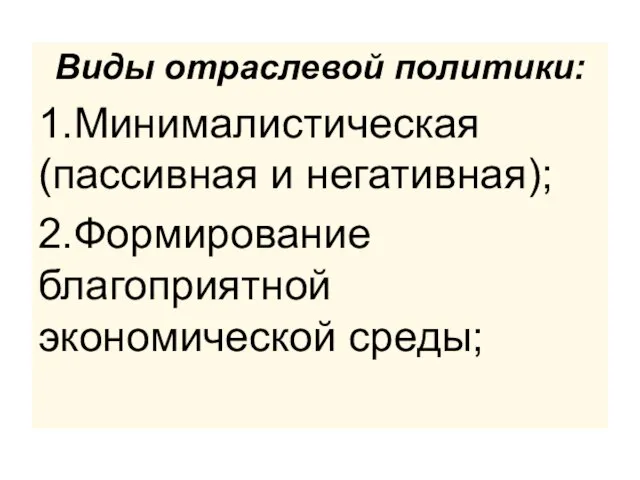 Виды отраслевой политики: 1.Минималистическая (пассивная и негативная); 2.Формирование благоприятной экономической среды;