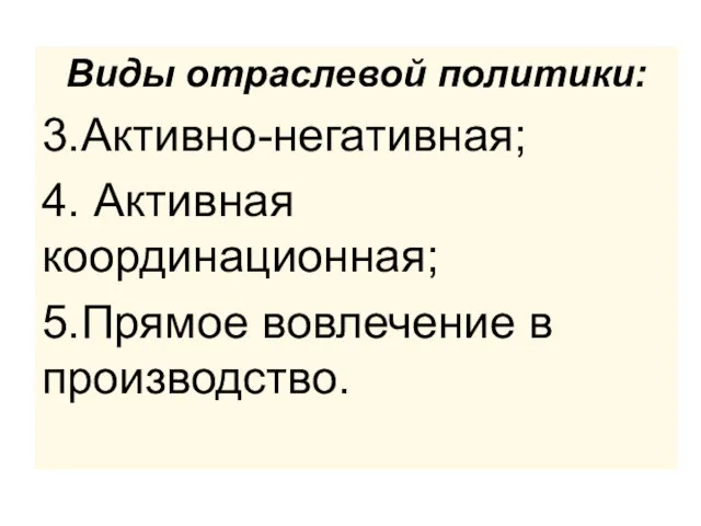 Виды отраслевой политики: 3.Активно-негативная; 4. Активная координационная; 5.Прямое вовлечение в производство.